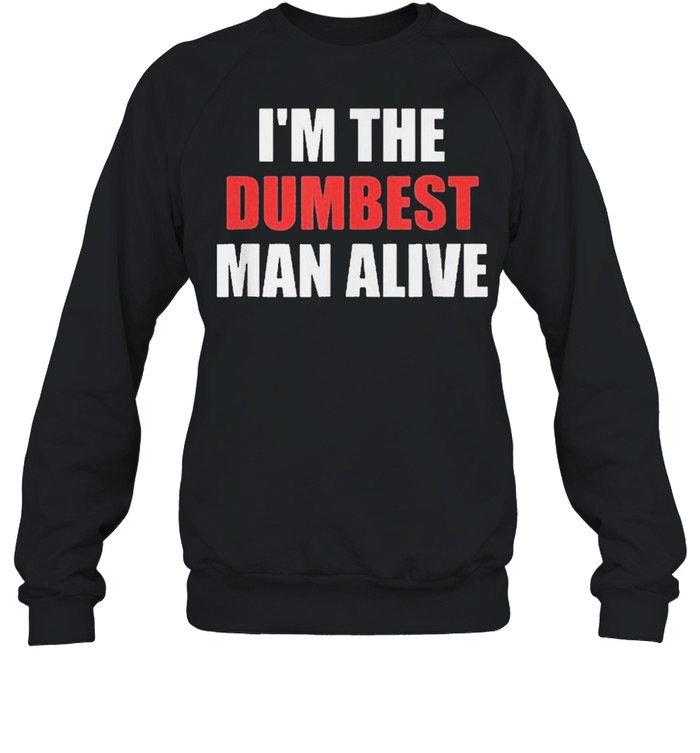 Im the dumbest man alive shirt Unisex Sweatshirt