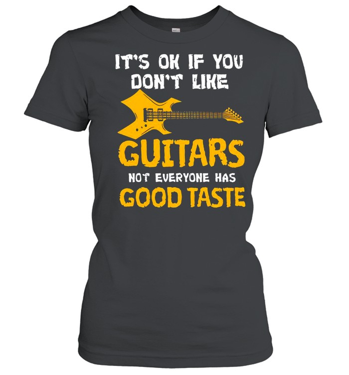 Its Ok If You Dont Like Guitars Not Everyone Has Good Taste shirt Classic Women's T-shirt