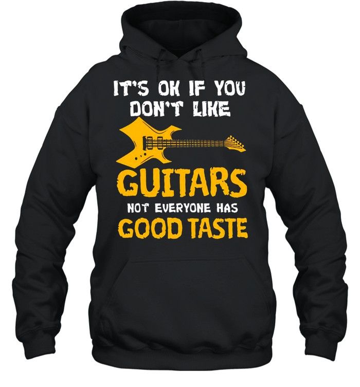 Its Ok If You Dont Like Guitars Not Everyone Has Good Taste shirt Unisex Hoodie
