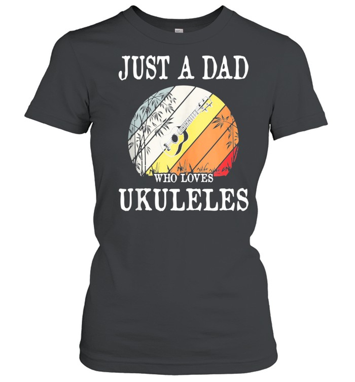Just A DAD Who Loves Ukuleles shirt Classic Women's T-shirt