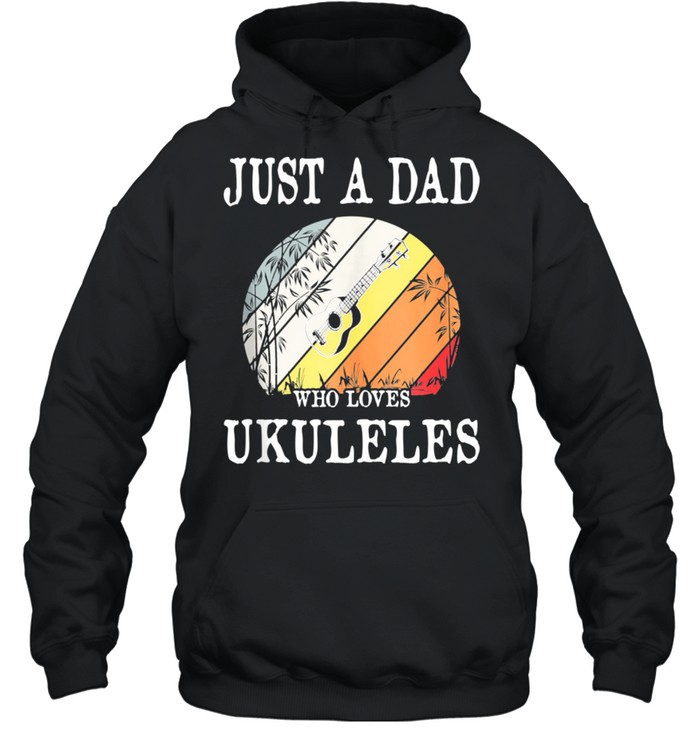 Just A DAD Who Loves Ukuleles shirt Unisex Hoodie