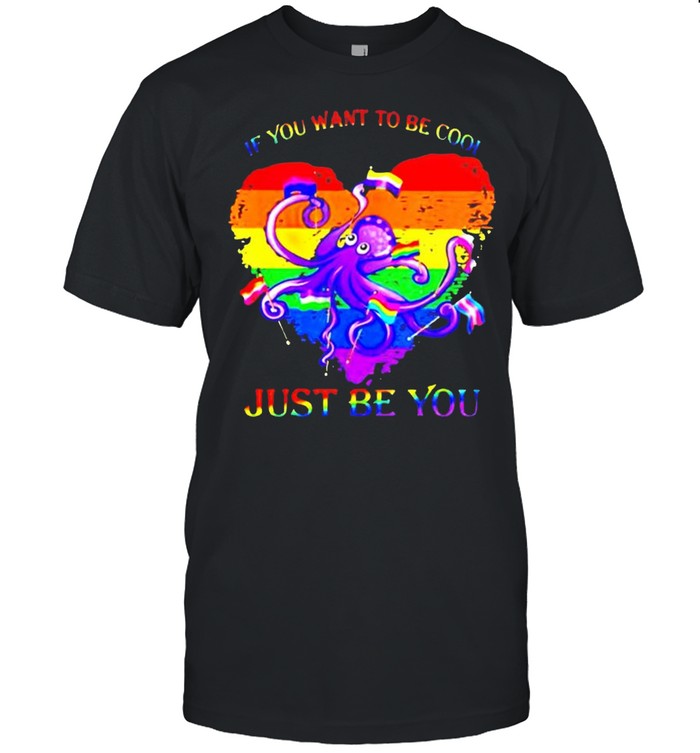 LGBT octopus if you want to be cool just be you shirt