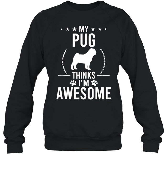 My Pug Thinks I'm Awesome Dog shirt Unisex Sweatshirt
