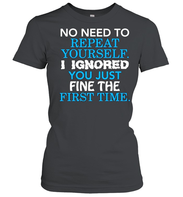No I need to repeat yourself I ignore you just fine the first time shirt Classic Women's T-shirt