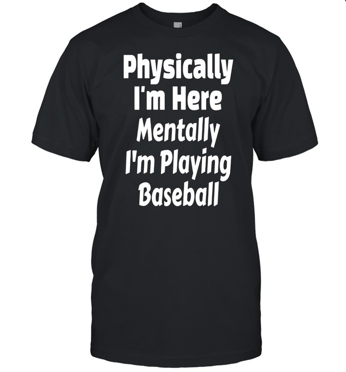 Physically I Am Heretally I Am Playing Baseball shirt Classic Men's T-shirt