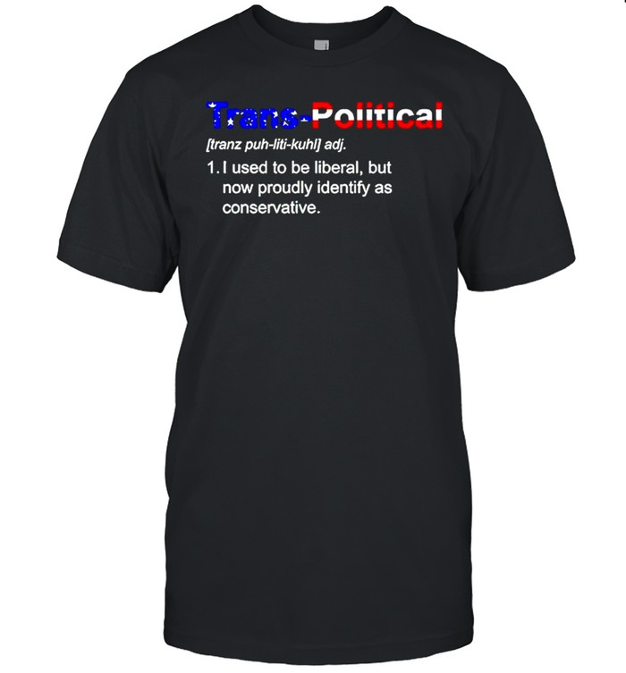 Trans-Political definition I used to be liberal but now proudly identify as conservative shirt Classic Men's T-shirt