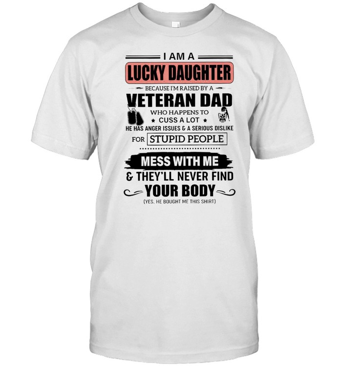 I Am A Lucky Daughter Because Im Raised By A Veteran Dad Who Happens To Cuss A Lot He Has Anger Issues A Serious Dislike Mess With Me shirt Classic Men's T-shirt