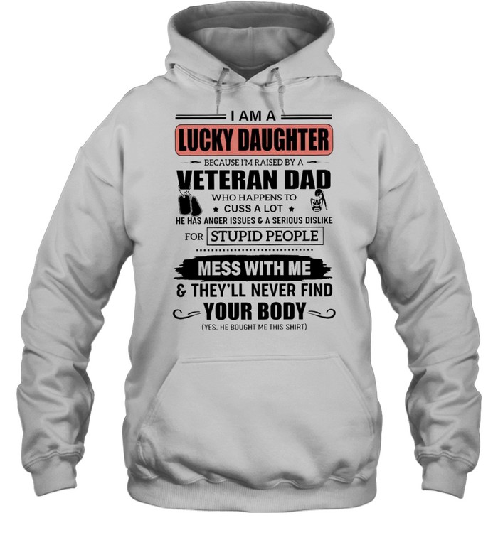 I Am A Lucky Daughter Because Im Raised By A Veteran Dad Who Happens To Cuss A Lot He Has Anger Issues A Serious Dislike Mess With Me shirt Unisex Hoodie