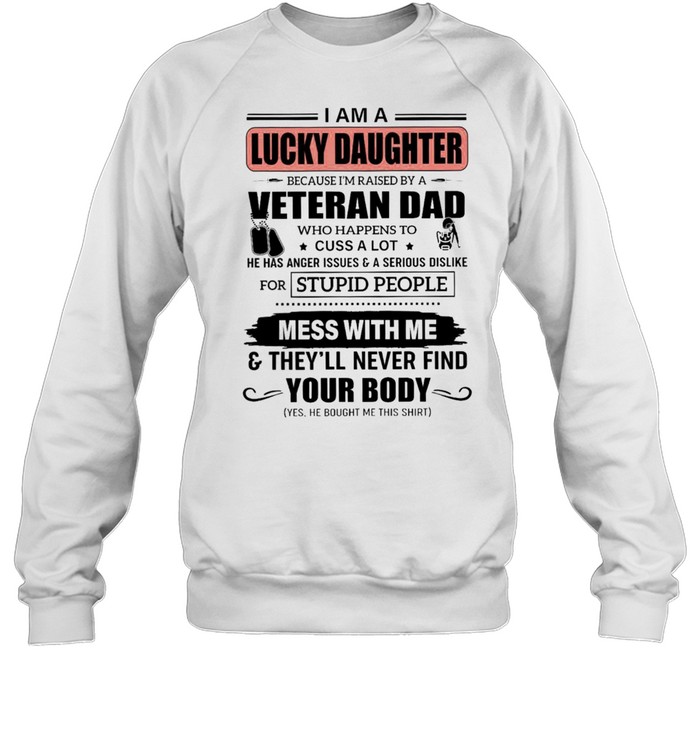 I Am A Lucky Daughter Because Im Raised By A Veteran Dad Who Happens To Cuss A Lot He Has Anger Issues A Serious Dislike Mess With Me shirt Unisex Sweatshirt