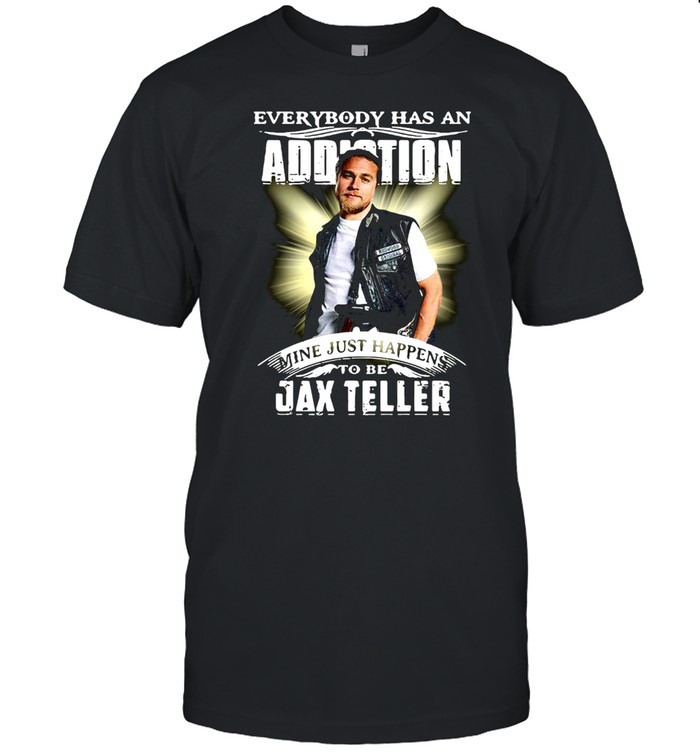 Everybody Has An Addiction Mine Just Happens To Be Jax Teller Shirt