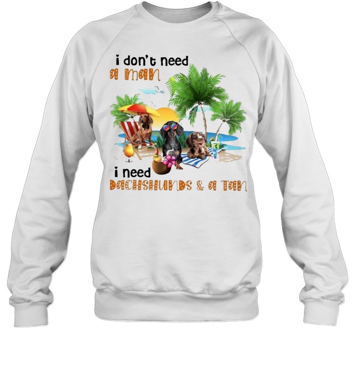 Beach dachshund I dont need a man I need dachshund and a tan shirt Unisex Sweatshirt