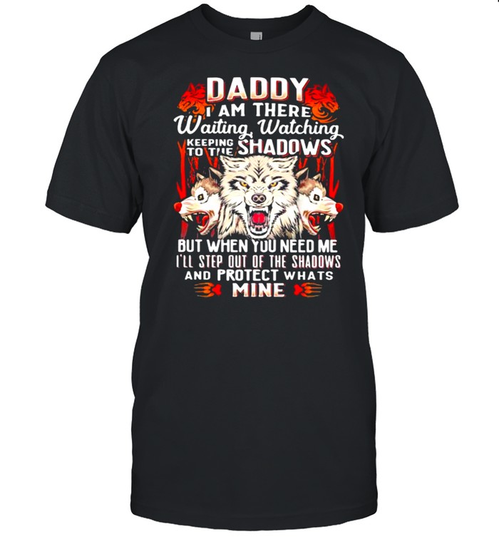 Daddy I Am There Waiting Watching Keeping To The Shadows But When You Need Me Wolf  Classic Men's T-shirt
