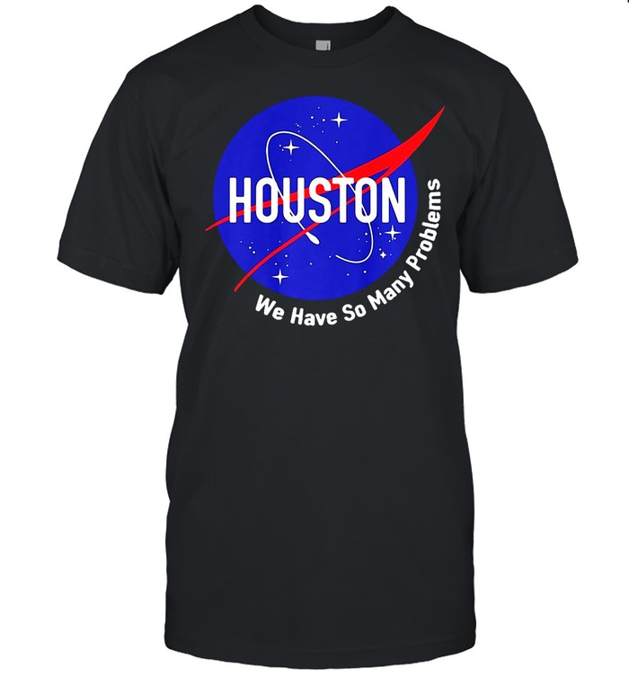Nasa Houston We Have So Many Problems T-shirt