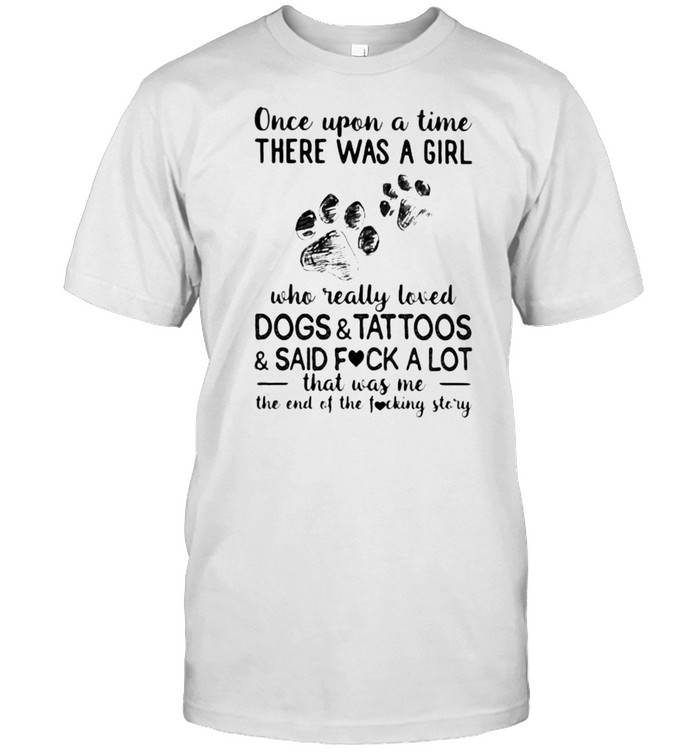 Once Upon A Time There Was A Girl Who Really Loved Dogs And Tattoos And Said Fuck A Lot That was Me The End Of The Fucking Story  Classic Men's T-shirt