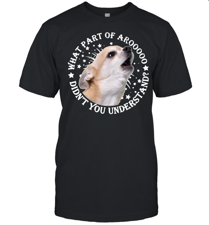 Understanding Chihuahua’s What Part Of Aroo Didn’t You Understand T-shirt