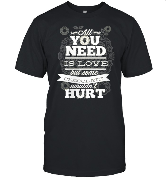 Love is needed Chocolate would not harm Design shirt