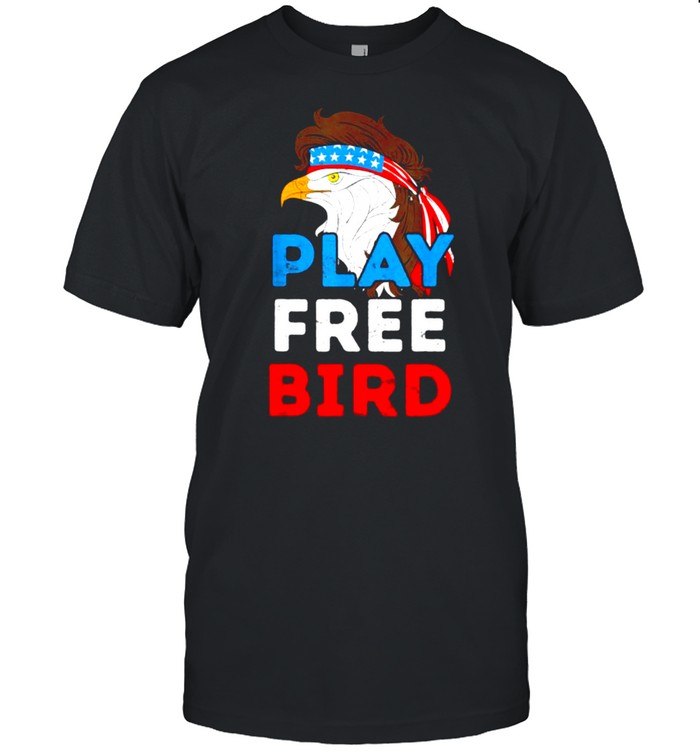 Play Free Bird Bald Eagle American Independence Day Shirt
