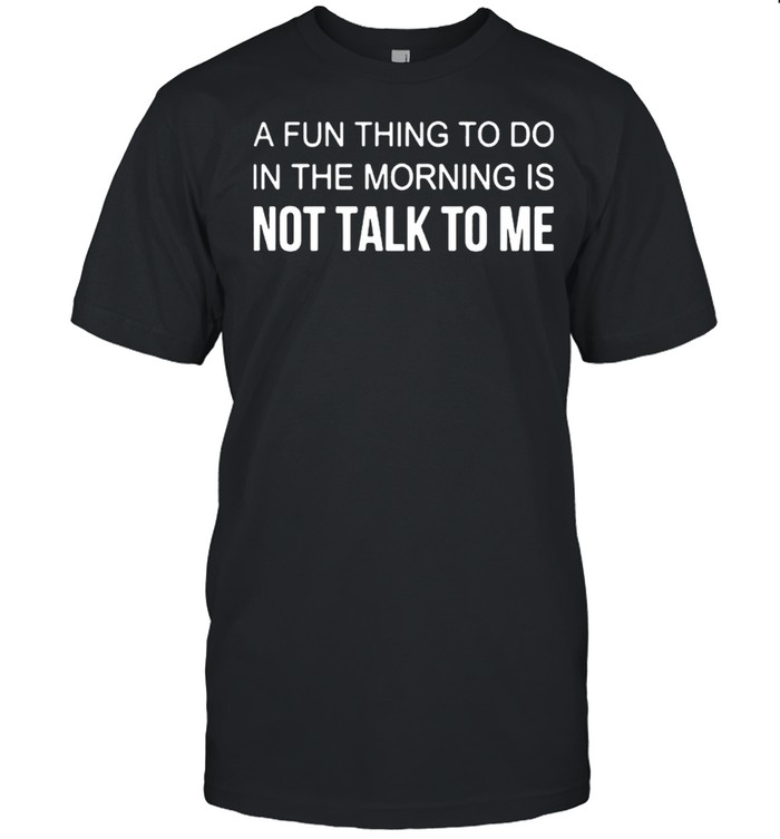 A Fun Thing To Do In The Morning Is Not Talk To Me shirt Classic Men's T-shirt