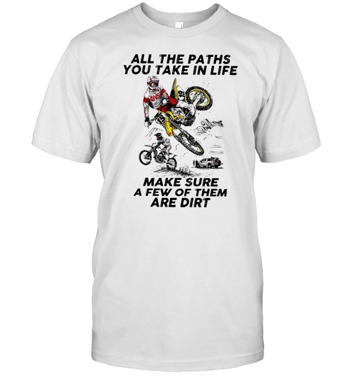 All the paths you take in life make sure a few of them are dirt shirt