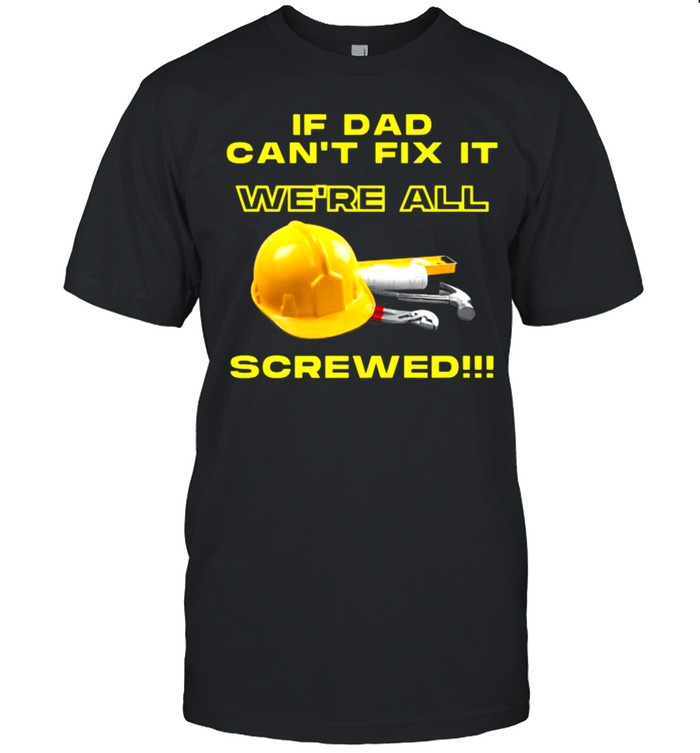 If dad can’t fix it we’re all screwed Shirt