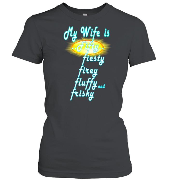 My Wife Is Fifty Fiesty Firey Fluffy And Frisky  Classic Women's T-shirt