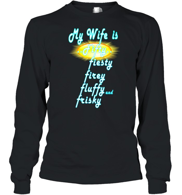 My Wife Is Fifty Fiesty Firey Fluffy And Frisky  Long Sleeved T-shirt