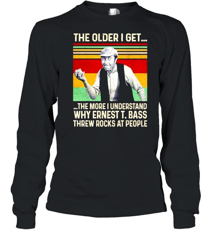 The older I get the more I understand why ernest bass shirt Long Sleeved T-shirt