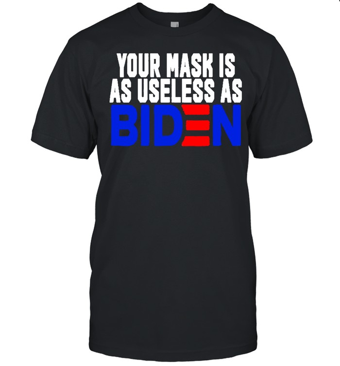 Your Mask Is As Useless As Joe Biden shirt