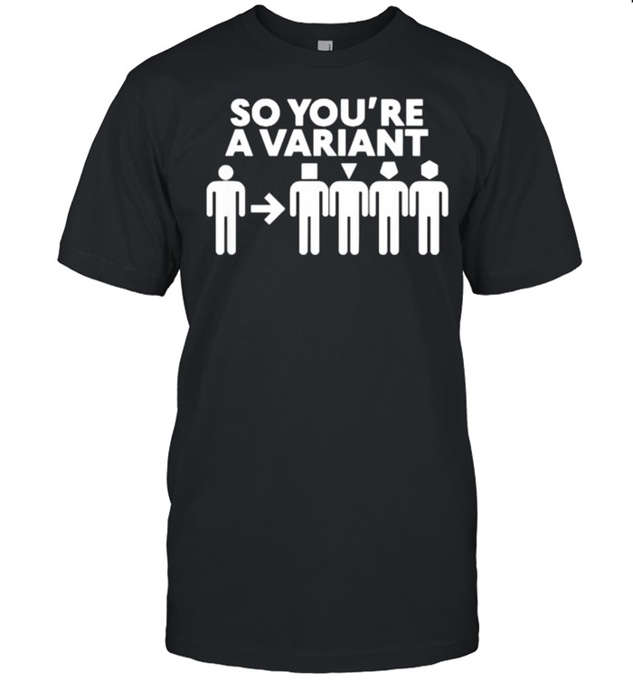 So You’re A Variant Shirt