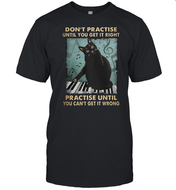 Black Cat Dont Practise Until You Get It Right Practise Until You Cant Get It Wrong shirt