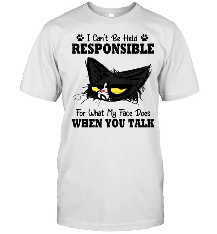 I can’t be held responsible for what my face does when you talk shirt