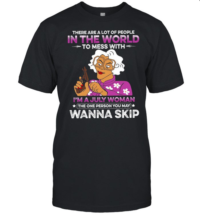 There are a lot of people in the world to mess with i’m a july woman shirt