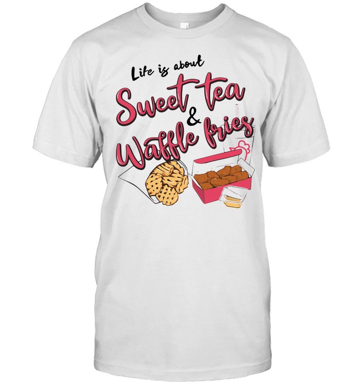 LIFE IS ABOUT SWEET TEA AND WAFFLE FRIES SHIRT