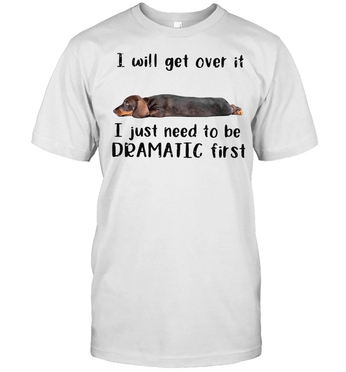Lazy Dog I Will Get Over It I Just Need To Be Dramatic First T-shirt