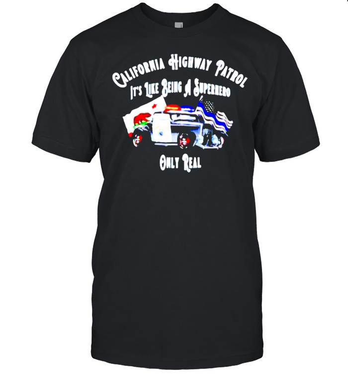 California highway patrol like being a superhero only real shirt