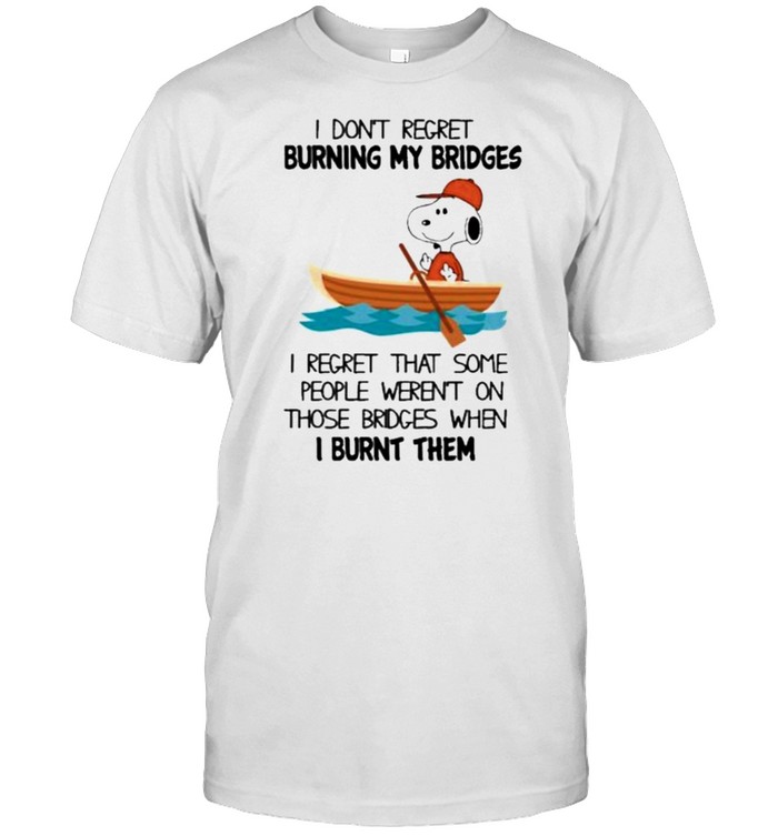 I Don’t Regret Burning My Bridges I Regret That Some People Weren’t On Those Bridges When I Burnt Them Snoopy Shirt