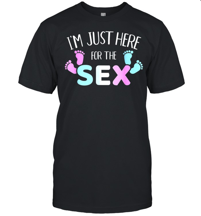 gender reveal I'm here just for the sex shirt