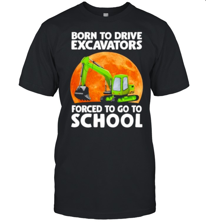 Awesome born To Drive Excavator Forced To Go To School Blood Moon Shirt