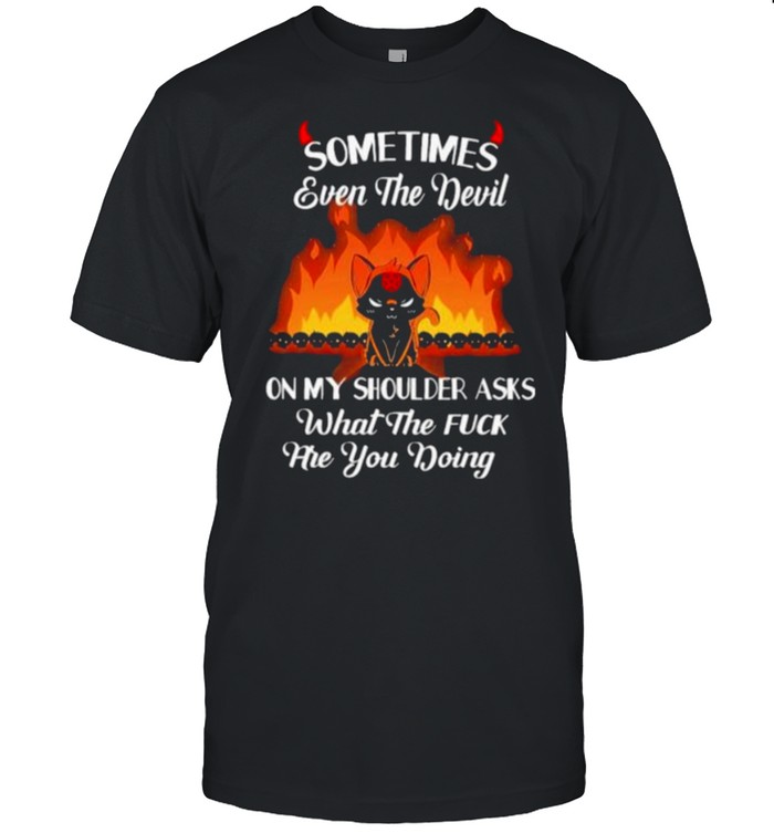 Best Sometimes Even The Devil On My Shoulder Asks What The Fuck Are You Doing Cat Shirt