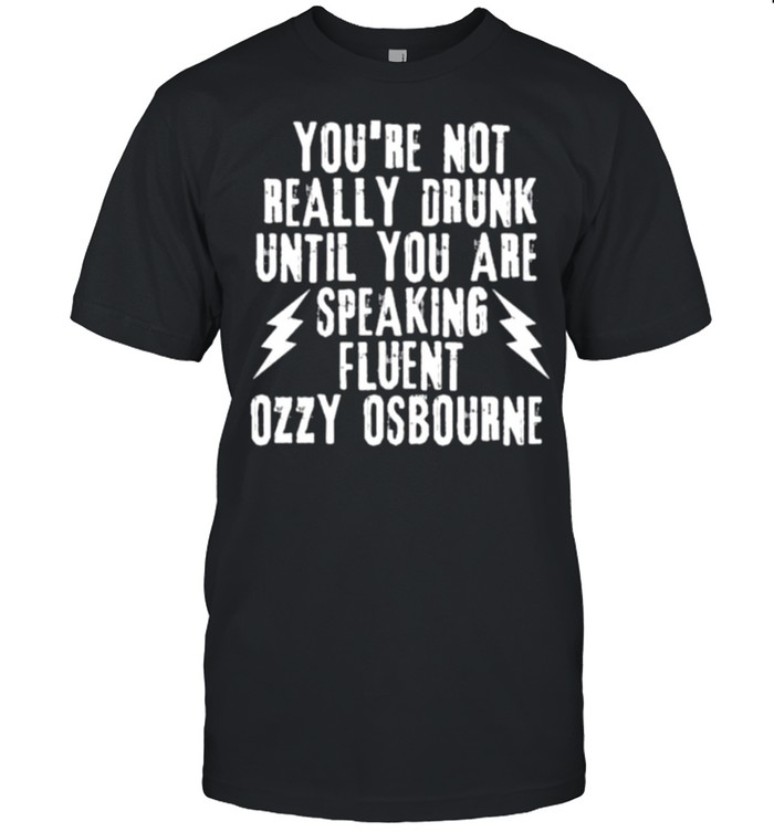 Best you’re Not Really Drunk Until You Are Speaking Fluent Ozzy Ocbourne Shirt