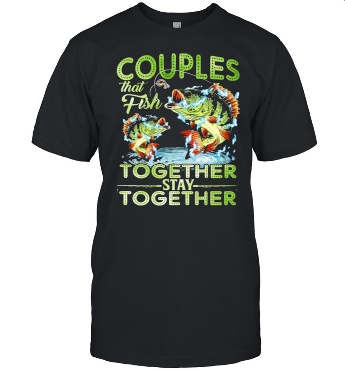 Couple That Fish Together Stay Together Shirt