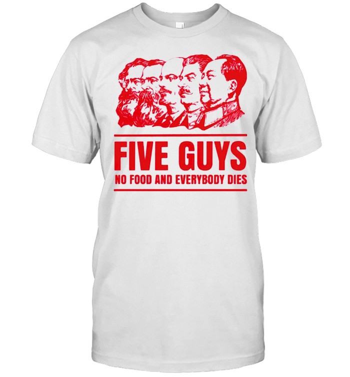 Five guys no food and everybody dies shirt