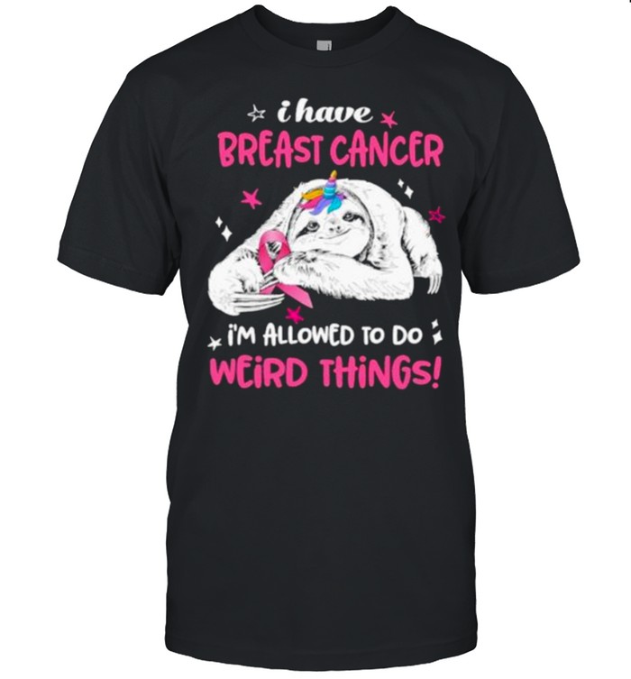 Funny I Have Breast Cancer Im Allowed To Do Weird Thing Sloth Shirt