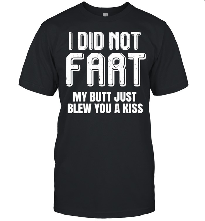 I Didn’t Fart My Butt Just Blew You A Kiss T-Shirt