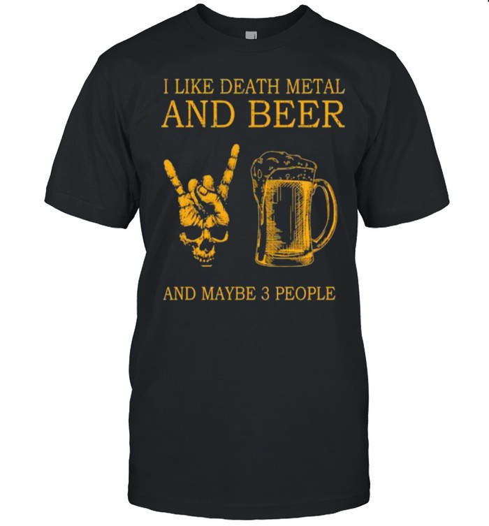 i like death metal and beer and maybe 3 people shirt