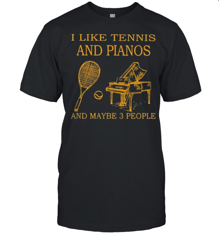 i like tennis and pianos and maybe 3 people shirt