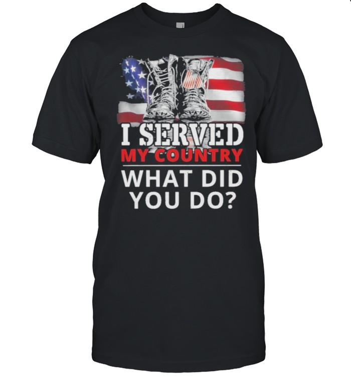 i Served My Country What Did You Do American Flag Shirt