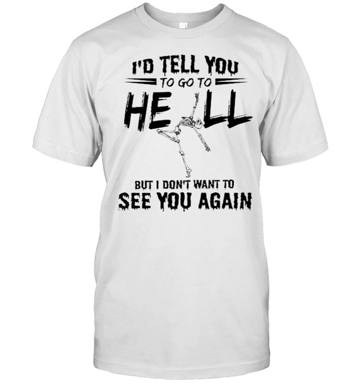 Nice Id Tell You To Go To Hell But Dont Want To See You Again Skull Shirt