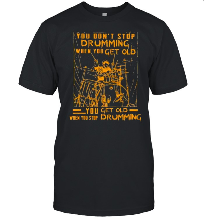 Nice You Dont Stop Drumming When You Get Old When You Stop Drumming Shirt