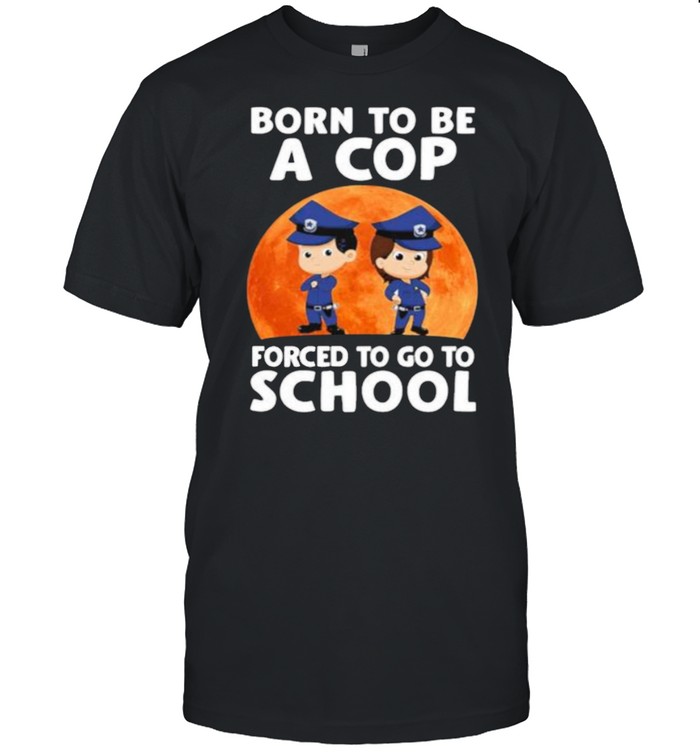 Premium Born To Be A Cop Forced To Go To School Police Blood Moon Shirt